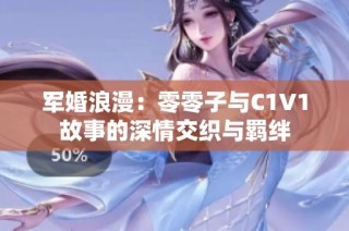 军婚浪漫：零零子与C1V1故事的深情交织与羁绊