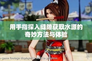 用手指探入缝隙获取水源的奇妙方法与体验