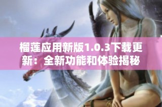 榴莲应用新版1.0.3下载更新：全新功能和体验揭秘