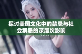探讨美国文化中的禁忌与社会禁忌的深层次影响