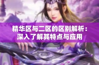 精华区与二区的区别解析：深入了解其特点与应用