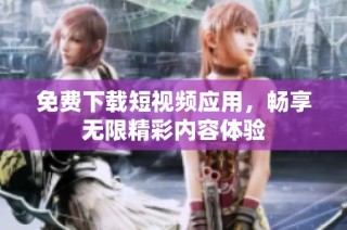 免费下载短视频应用，畅享无限精彩内容体验