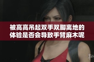 被高高吊起双手双脚离地的体验是否会导致手臂麻木呢