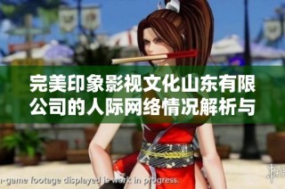 完美印象影视文化山东有限公司的人际网络情况解析与探讨