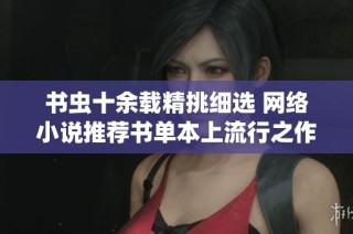 书虫十余载精挑细选 网络小说推荐书单本上流行之作