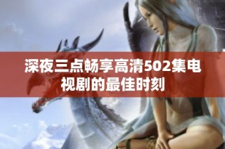 深夜三点畅享高清502集电视剧的最佳时刻