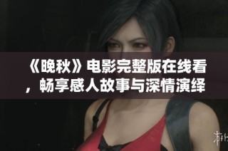 《晚秋》电影完整版在线看，畅享感人故事与深情演绎