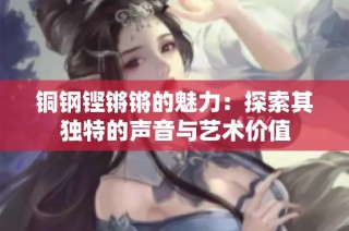 铜钢铿锵锵的魅力：探索其独特的声音与艺术价值