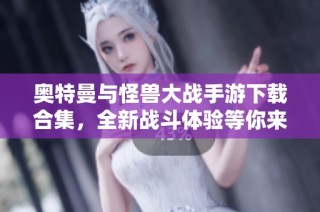 奥特曼与怪兽大战手游下载合集，全新战斗体验等你来挑战