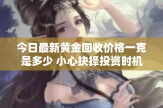 今日最新黄金回收价格一克是多少 小心抉择投资时机