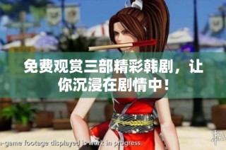 免费观赏三部精彩韩剧，让你沉浸在剧情中！