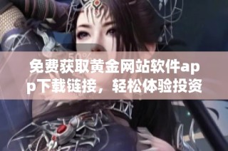 免费获取黄金网站软件app下载链接，轻松体验投资乐趣