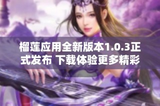 榴莲应用全新版本1.0.3正式发布 下载体验更多精彩内容