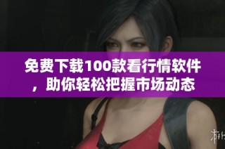 免费下载100款看行情软件，助你轻松把握市场动态
