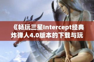 《畅玩三星Intercept经典炸弹人4.0版本的下载与玩法指南》