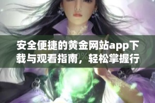 安全便捷的黄金网站app下载与观看指南，轻松掌握行情资讯
