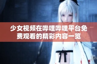 少女视频在哔哩哔哩平台免费观看的精彩内容一览