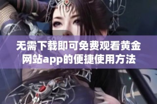 无需下载即可免费观看黄金网站app的便捷使用方法