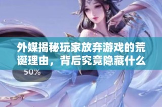 外媒揭秘玩家放弃游戏的荒诞理由，背后究竟隐藏什么秘密