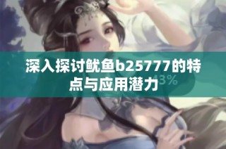 深入探讨鱿鱼b25777的特点与应用潜力