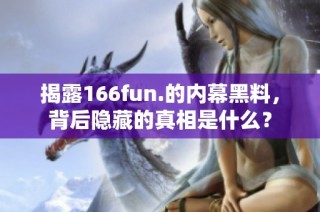 揭露166fun.的内幕黑料，背后隐藏的真相是什么？