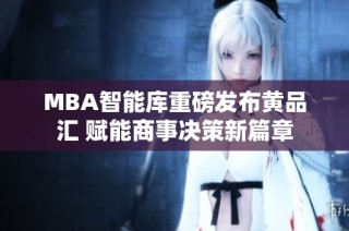 MBA智能库重磅发布黄品汇 赋能商事决策新篇章