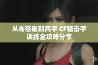 从零基础到高手 CF狙击手训练全攻略分享