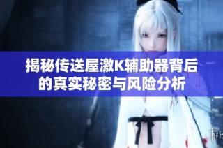 揭秘传送屋激K辅助器背后的真实秘密与风险分析