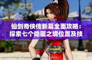 仙剑奇侠传新篇全面攻略：探索七个隐匿之境位置及技巧解析