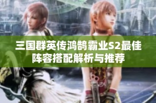 三国群英传鸿鹄霸业S2最佳阵容搭配解析与推荐