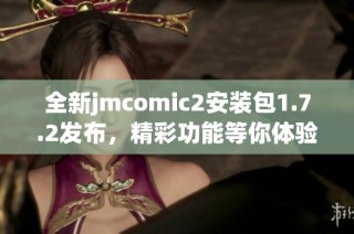 全新jmcomic2安装包1.7.2发布，精彩功能等你体验