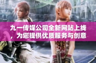 九一传媒公司全新网站上线，为您提供优质服务与创意方案
