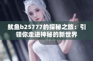鱿鱼b25777的探秘之旅：引领你走进神秘的新世界