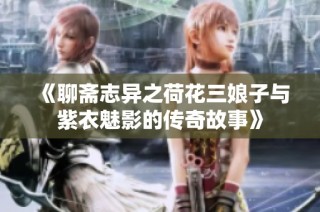 《聊斋志异之荷花三娘子与紫衣魅影的传奇故事》
