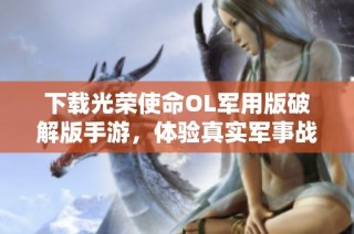 下载光荣使命OL军用版破解版手游，体验真实军事战斗!