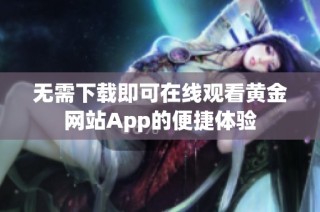 无需下载即可在线观看黄金网站App的便捷体验