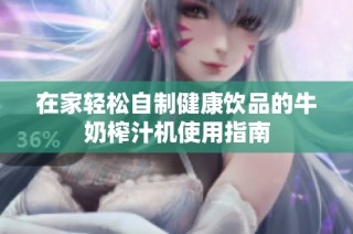在家轻松自制健康饮品的牛奶榨汁机使用指南