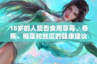 18岁的人能否食用草莓、香蕉、榴莲和丝瓜的健康建议