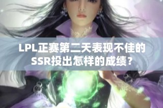 LPL正赛第二天表现不佳的SSR投出怎样的成绩？