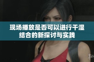 现场播放是否可以进行干湿结合的新探讨与实践