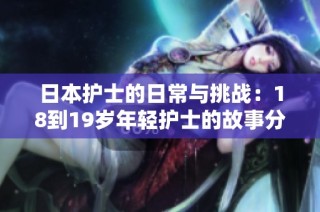 日本护士的日常与挑战：18到19岁年轻护士的故事分享