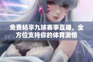 免费畅享九球赛事直播，全方位支持你的体育激情