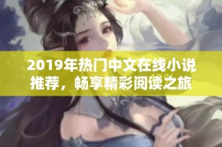 2019年热门中文在线小说推荐，畅享精彩阅读之旅