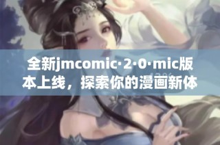 全新jmcomic·2·0·mic版本上线，探索你的漫画新体验
