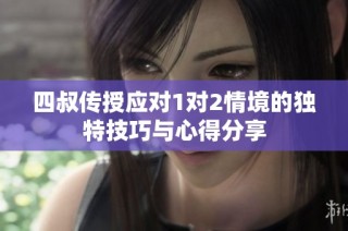 四叔传授应对1对2情境的独特技巧与心得分享