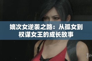 嫡次女逆袭之路：从孤女到权谋女王的成长故事