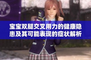 宝宝双腿交叉用力的健康隐患及其可能表现的症状解析