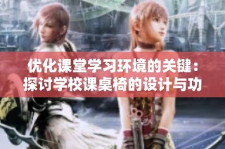 优化课堂学习环境的关键：探讨学校课桌椅的设计与功能