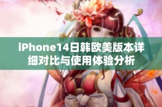 iPhone14日韩欧美版本详细对比与使用体验分析