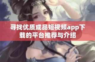寻找优质成品短视频app下载的平台推荐与介绍